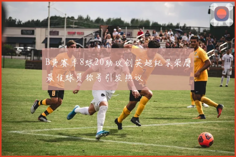 B费赛季8球20助攻创英超纪录荣膺最佳球员称号引发热议