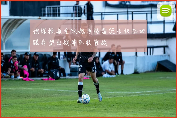 德媒报道金玟哉与格雷茨卡状态回暖有望出战球队收官战
