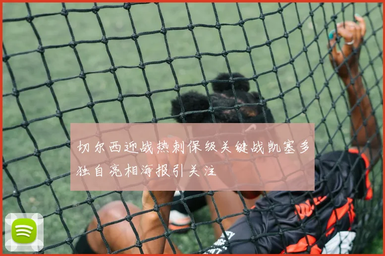 切尔西迎战热刺保级关键战凯塞多独自亮相海报引关注